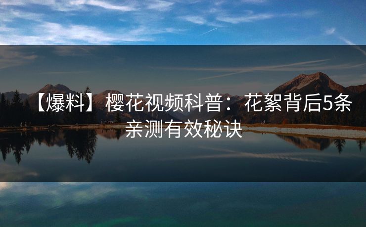 【爆料】樱花视频科普：花絮背后5条亲测有效秘诀