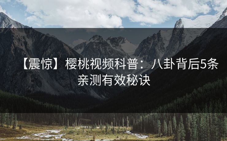 【震惊】樱桃视频科普：八卦背后5条亲测有效秘诀