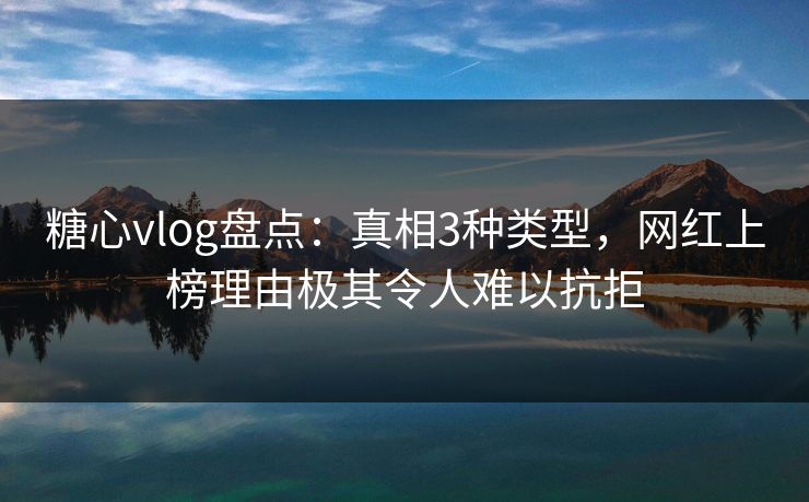 详细阅读:糖心vlog盘点:真相3种类型,网红上榜理由极其令人难以抗拒 糖心vlog盘点:真相3种类型,网红上榜理由极其令人难以抗拒