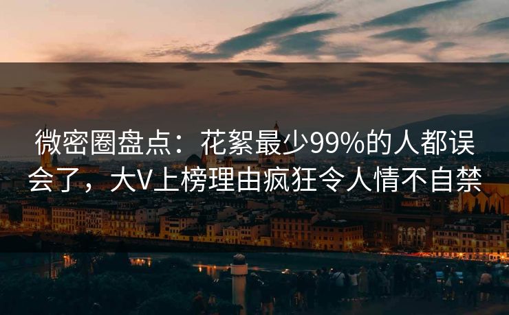微密圈盘点:花絮最少99%的人都误会了,大V上榜理由疯狂令人情不自禁