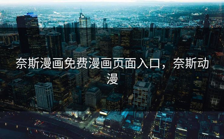 奈斯漫画免费漫画页面入口，奈斯动漫