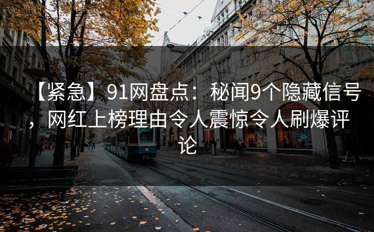 【紧急】91网盘点：秘闻9个隐藏信号，网红上榜理由令人震惊令人刷爆评论