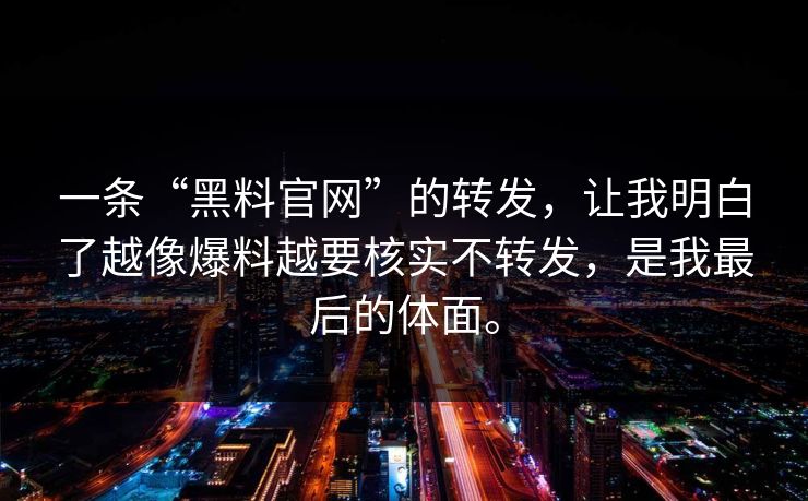 一条“黑料官网”的转发,让我明白了越像爆料越要核实不转发,是我最后的体面。