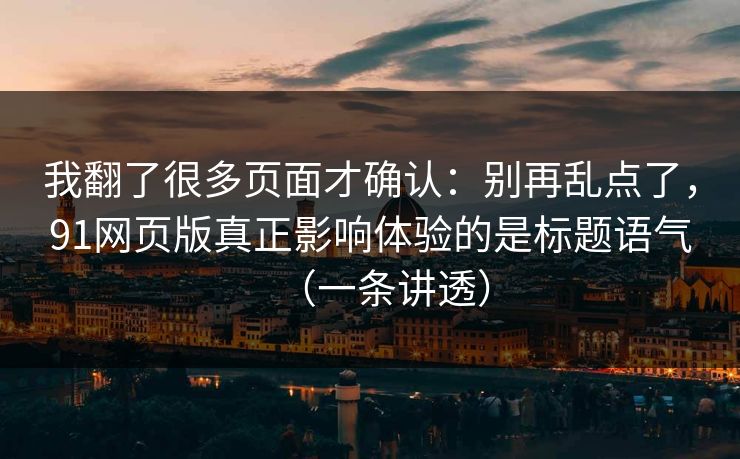 我翻了很多页面才确认:别再乱点了,91网页版真正影响体验的是标题语气(一条讲透)
